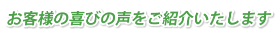 お客様の喜びの声をご紹介いたします